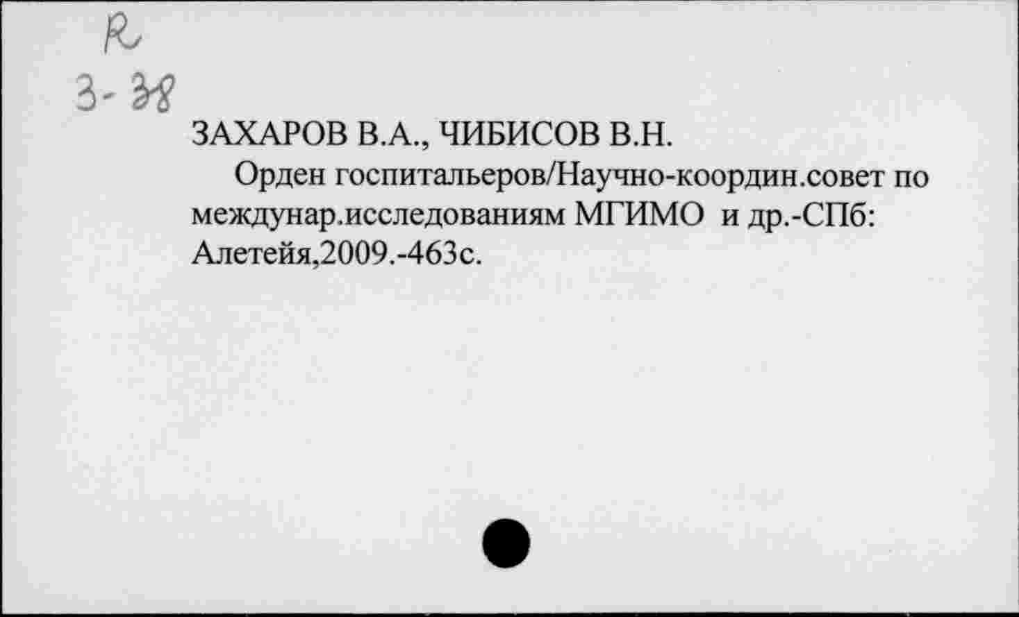 ﻿ЗАХАРОВ В.А., ЧИБИСОВ В.Н.
Орден госпитальеров/Научно-координ.совет по междунар.исследованиям МГИМО и др.-СПб: Ал етейя,2009.-463с.